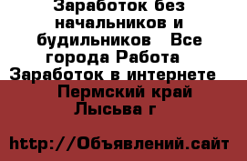 Заработок без начальников и будильников - Все города Работа » Заработок в интернете   . Пермский край,Лысьва г.
